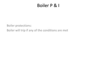Boiler P & I
Boiler protections:
Boiler will trip if any of the conditions are met
 