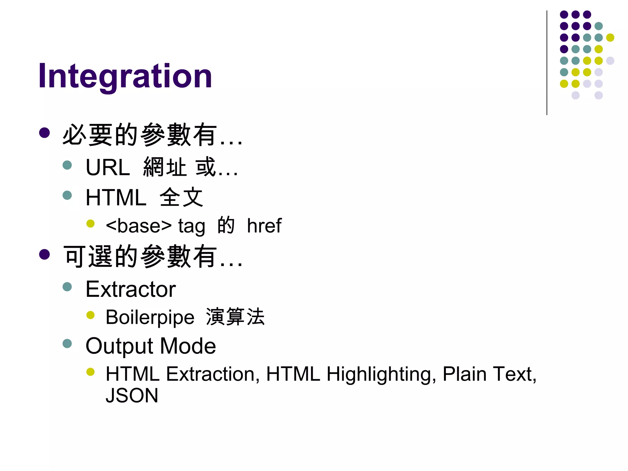 Integration
 必要的參數有…



URL 網址 或…
HTML 全文


<base> tag 的 href

 可選的參數有…


Extractor




Boilerpipe 演算法

Output Mode


HTML Extraction, HTML Highlighting, Plain Text,
JSON

 