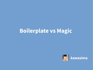 Boilerplate vs Magic
kawasima
 