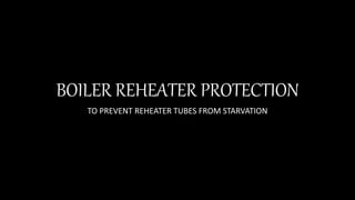 BOILER REHEATER PROTECTION
TO PREVENT REHEATER TUBES FROM STARVATION
 