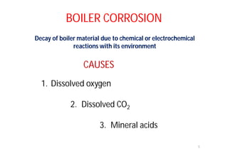 BOILER CORROSION
Decay of boiler material due to chemical or electrochemical
reactions with its environment
1. Dissolved oxygen
2. Dissolved CO2
3. Mineral acids
5
CAUSES
 