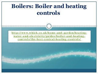 http://www.which.co.uk/home -and-garden/heating-
water-and-electricity/guides/boiler-and-heating-
controls/the-best-central-heating-controls/
Boilers: Boiler and heating
controls
 