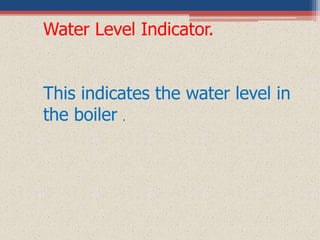 Water Level Indicator.
This indicates the water level in
the boiler .
 