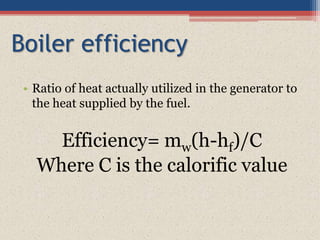 Boiler efficiency
• Ratio of heat actually utilized in the generator to
the heat supplied by the fuel.
Efficiency= mw(h-hf)/C
Where C is the calorific value
 