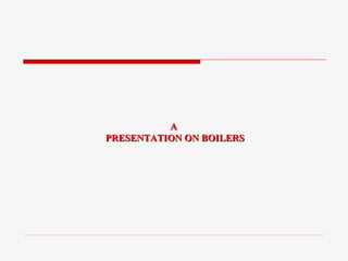 A  PRESENTATION ON BOILERS 