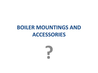BOILER MOUNTINGS AND
ACCESSORIES
?
 