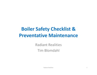 Boiler Safety Checklist &
Preventative Maintenance
Boiler Safety Checklist &
Preventative Maintenance
Radiant Realities
Tim Blomdahl
Radiant Realities 1
 