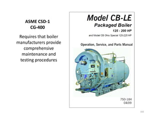 ASME CSD-1
CG-400
Requires that boiler
manufacturers provide
comprehensive
maintenance and
testing procedures
102
Requires that boiler
manufacturers provide
comprehensive
maintenance and
testing procedures
 