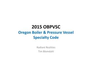 2015 OBPVSC
Oregon Boiler & Pressure Vessel
Specialty Code
2015 OBPVSC
Oregon Boiler & Pressure Vessel
Specialty Code
Radiant Realities
Tim Blomdahl
 