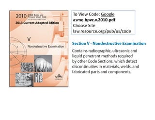 To View Code: Google
asme.bpvc.v.2010.pdf
Choose Site
law.resource.org/pub/us/code
2013 Current Adopted Edition
 