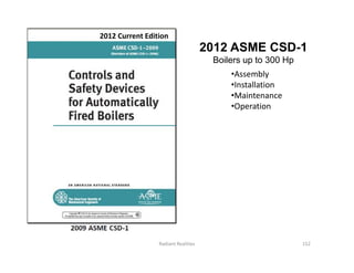 2012 ASME CSD-1
Boilers up to 300 Hp
•Assembly
•Installation
•Maintenance
•Operation
2012 Current Edition
152
Radiant Realities
 