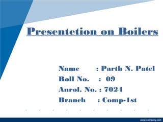 Presentetion on Boilers
Name
: Parth N. Patel
Roll No. : 09
Anrol. No. : 7024
Branch
: Comp-1st
www.company.com

 