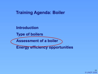 19
Introduction
Type of boilers
Assessment of a boiler
Energy efficiency opportunities
© UNEP 2006
Training Agenda: Boiler
 