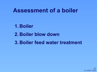 20
1. Boiler
2. Boiler blow down
3. Boiler feed water treatment
© UNEP 2006
Assessment of a boiler
 