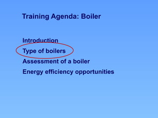 Introduction
Type of boilers
Assessment of a boiler
Energy efficiency opportunities
Training Agenda: Boiler
 