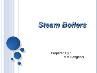 Steam BoilersSteam Boilers
Prepared By :
M.K.Sanghani
 