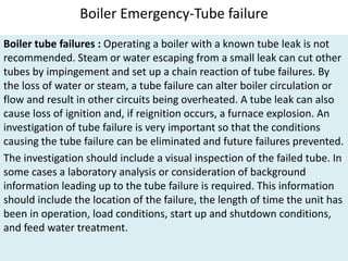 Boiler Emergency-Tube failure
Boiler tube failures : Operating a boiler with a known tube leak is not
recommended. Steam o...