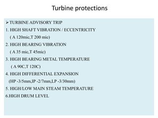 Turbine protections
TURBINE ADVISORY TRIP
1. HIGH SHAFT VIBRATION / ECCENTRICITY
( A 120mic,T 200 mic)
2. HIGH BEARING VI...