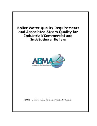 Boiler Water Quality Requirements
and Associated Steam Quality for
Industrial/Commercial and
Institutional Boilers
ABMA …. representing the best of the boiler industry
 