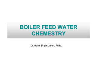BOILER FEED WATER
CHEMESTRY
Dr. Rohit Singh Lather, Ph.D.
 