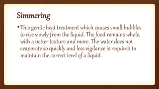 Parboiling
•Is the boiling of food until it is only partially cooked.
The food is placed in boiling water for a short time...