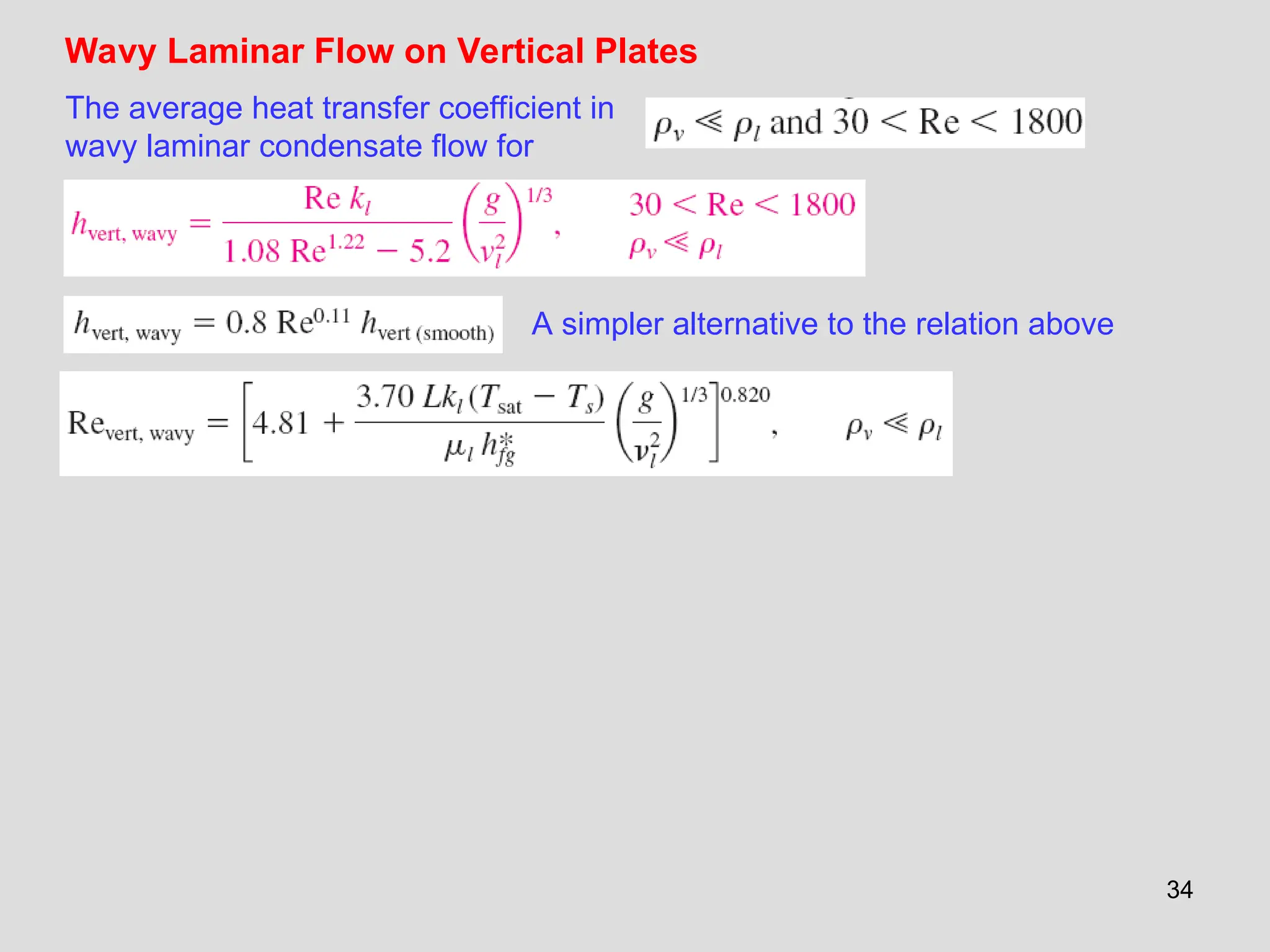 34
Wavy Laminar Flow on Vertical Plates
The average heat transfer coefficient in
wavy laminar condensate flow for
A simpler alternative to the relation above
 