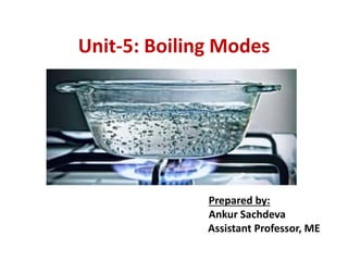 Unit-5: Boiling Modes
Prepared by:
Ankur Sachdeva
Assistant Professor, ME
 