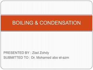 PRESENTED BY : Ziad Zohdy
SUBMITTED TO : Dr. Mohamed abo el-azm
BOILING & CONDENSATION
 