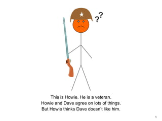 5??This is Howie. He is a veteran.Howie and Dave agree on lots of things. But Howie thinks Dave doesn’t like him. 