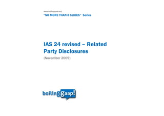 www.boilinggaap.org

“NO MORE THAN 8 SLIDES” Series




IAS 24 revised – Related
Party Disclosures
(November 2009)
 