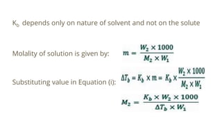 Kb depends only on nature of solvent and not on the solute
Molality of solution is given by:
Substituting value in Equation (i):
 