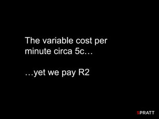 The variable cost per
minute circa 5c…

…yet we pay R2
 