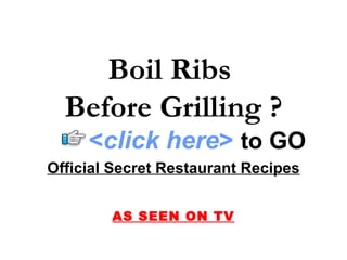 Boil Ribs  Before Grilling ? Official Secret Restaurant Recipes AS SEEN ON TV < click here >   to   GO 