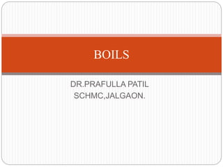 DR.PRAFULLA PATIL
SCHMC,JALGAON.
BOILS
 