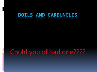 BOILS AND CARBUNCLES!
Could you of had one????
 