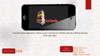 A mobile phone application where anyone can read free eBooks and shop eBooks through
some easy steps.
Team name
Team
members
221B
Abidur Rahman
Omar Faruq
Mim Mursalat
Mahir Tajwar Haque
 