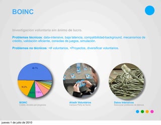 BOINC

        Investigación voluntaria sin ánimo de lucro.

        Problemas técnicos: data-intensive, baja latencia, co...