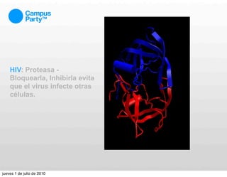 HIV: Proteasa -
    Bloquearla, Inhibirla evita
    que el virus infecte otras
    células.




jueves 1 de julio de 2010
 