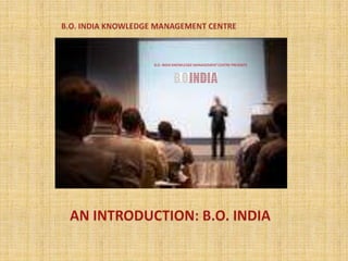 B.O. INDIA KNOWLEDGE MANAGEMENT CENTRE B.O. INDIA KNOWLEDGE MANAGEMENT CENTRE PRESENTS AN INTRODUCTION: B.O. INDIA 