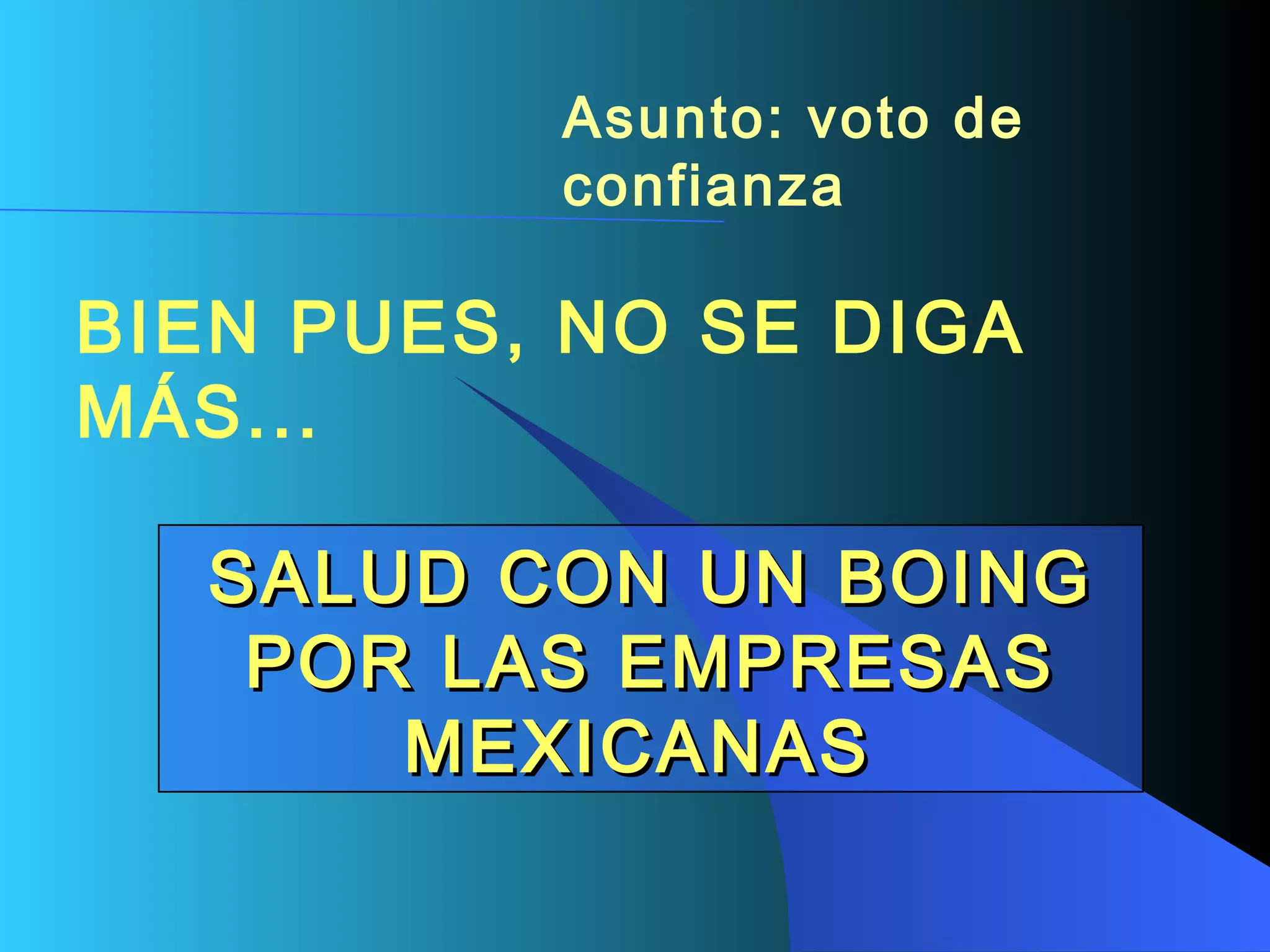 Asunto: voto de confianza   BIEN PUES, NO SE DIGA MÁS...  SALUD CON UN BOING POR LAS EMPRESAS MEXICANAS   