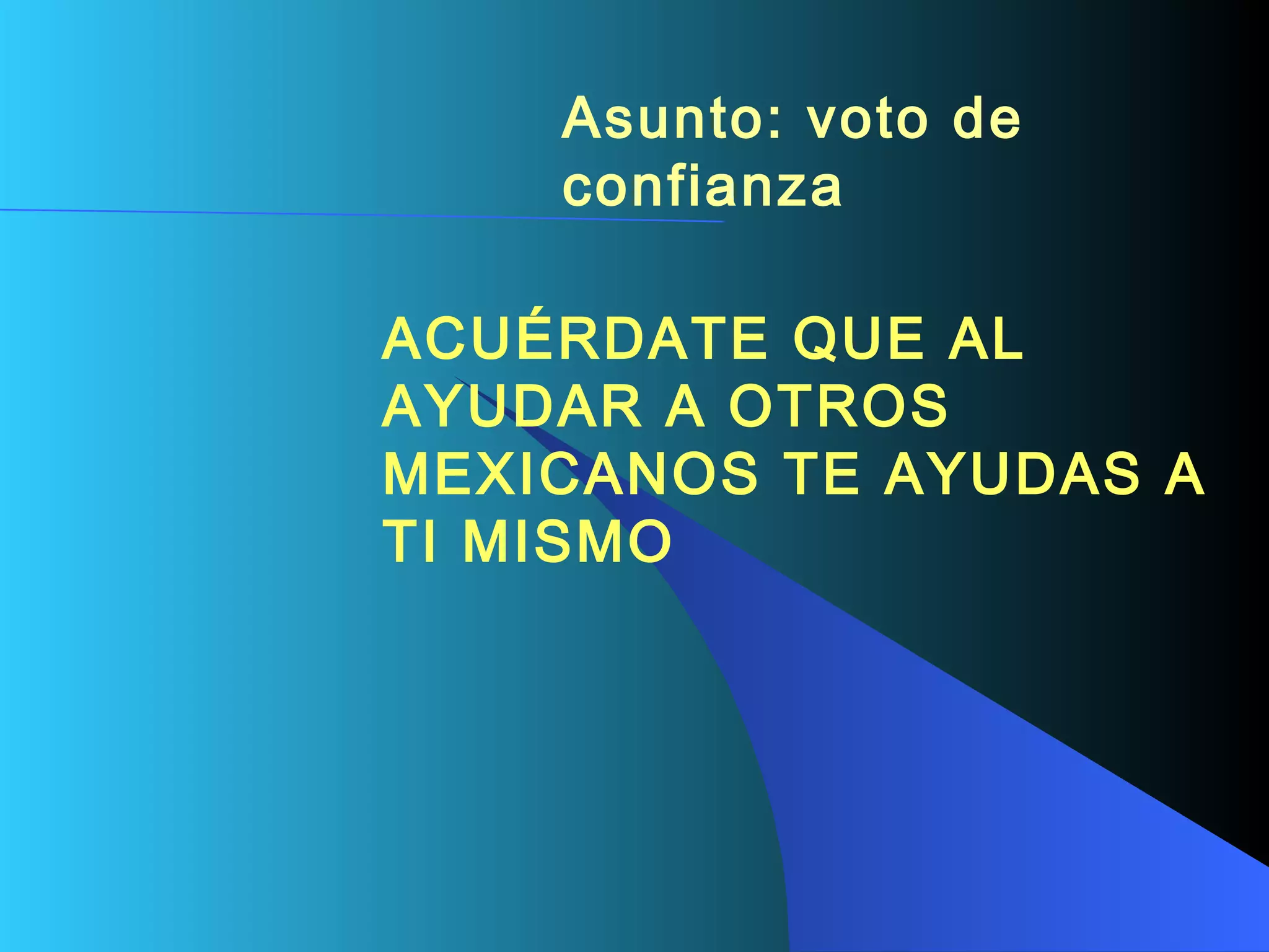 Asunto: voto de confianza   ACUÉRDATE QUE AL AYUDAR A OTROS MEXICANOS TE AYUDAS A TI MISMO   
