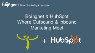 Direct Marketing Automation
+
Boingnet & HubSpot
Where Outbound & Inbound
Marketing Meet
 