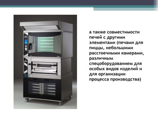 а также совместимости печей с другими элементами (печами для пиццы, небольшими расстоечными камерами, различным спецоборудованием для особых видов изделий и для организации процесса производства) 