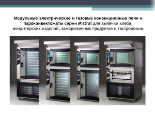 Модульные электрические и газовые конвекционные печи и пароконвектоматы   серии  Mistral   для выпечки хлеба, кондитерских изделий, замороженных продуктов и гастрономии 