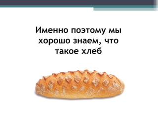Именно поэтому мы хорошо знаем, что такое хлеб 