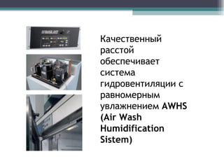 Качественный расстой обеспечивает система гидровентиляции с равномерным увлажнением  AWHS (Air Wash Humidification Sistem) 
