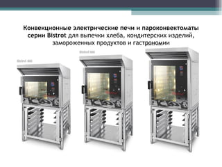 Конвекционные электрические печи и пароконвектоматы   серии  Bistrot   для выпечки хлеба, кондитерских изделий, замороженных продуктов и гастрономии 