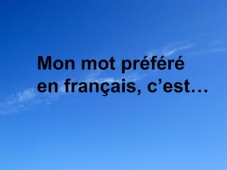 Mon mot préféré
en français, c’est…
 