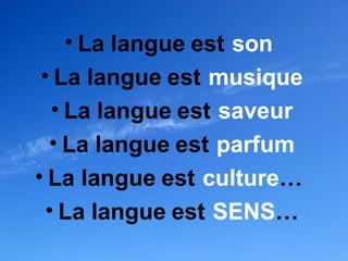 • La langue est son
 • La langue est musique
   • La langue est saveur
  • La langue est parfum
• La langue est culture…
  • La langue est SENS…
 