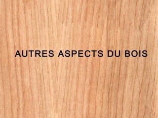 AUTRES ASPECTS DU BOIS
 